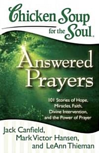 Chicken Soup for the Soul: Answered Prayers: 101 Stories of Hope, Miracles, Faith, Divine Intervention, and the Power of Prayer (Paperback)