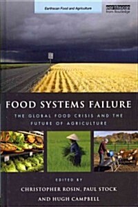Food Systems Failure : The Global Food Crisis and the Future of Agriculture (Hardcover)