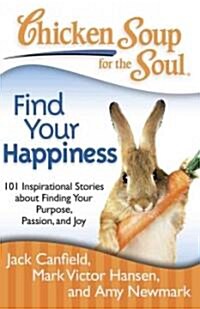 Chicken Soup for the Soul: Find Your Happiness: 101 Inspirational Stories about Finding Your Purpose, Passion, and Joy                                 (Paperback, Original)