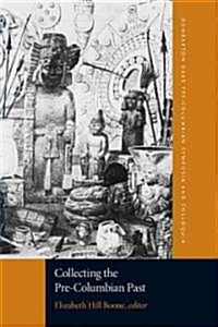 Collecting the Pre-Columbian Past: A Symposium at Dumbarton Oaks, 6th and 7th October 1990 (Paperback)