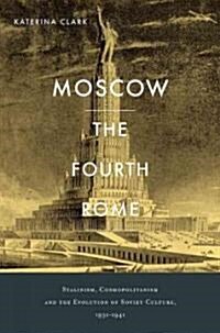 Moscow, the Fourth Rome: Stalinism, Cosmopolitanism, and the Evolution of Soviet Culture, 1931-1941 (Hardcover)