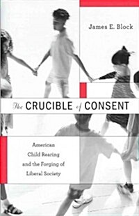 Crucible of Consent: American Child Rearing and the Forging of Liberal Society (Hardcover)