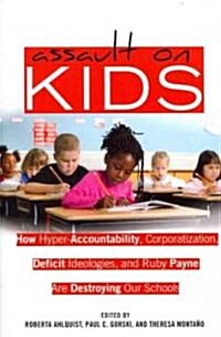 Assault on Kids: How Hyper-Accountability, Corporatization, Deficit Ideologies, and Ruby Payne are Destroying Our Schools (Paperback)
