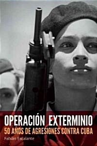 Operaci? Exterminio: 50 A?s de Agresiones Contra Cuba (Paperback)