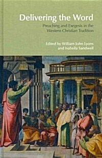 Delivering the Word : Preaching and Exegesis in the Western Christian Tradition (Hardcover)