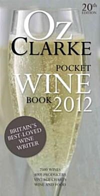 Oz Clarke Pocket Wine Book 2012 : 7500 Wines, 4000 Producers, Vintage Charts, Wine and Food (Hardcover, Illustrated ed)