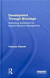 Development Through Bricolage : Rethinking Institutions for Natural Resource Management (Hardcover)