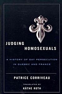 Judging Homosexuals: A History of Gay Persecution in Quebec and France (Paperback)