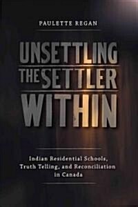 Unsettling the Settler Within: Indian Residential Schools, Truth Telling, and Reconciliation in Canada (Paperback)
