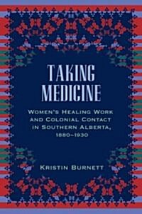 Taking Medicine: Womens Healing Work and Colonial Contact in Southern Alberta, 1880-1930 (Paperback)