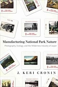 Manufacturing National Park Nature: Photography, Ecology, and the Wilderness Industry of Jasper (Paperback)
