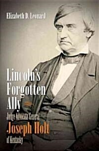 Lincolns Forgotten Ally: Judge Advocate General Joseph Holt of Kentucky (Hardcover)