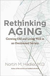 Rethinking Aging: Growing Old and Living Well in an Overtreated Society (Hardcover)