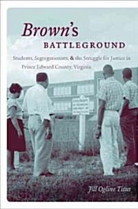 Browns Battleground: Students, Segregationists, and the Struggle for Justice in Prince Edward County, Virginia (Hardcover, New)