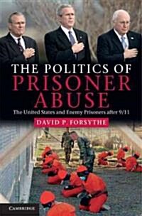 The Politics of Prisoner Abuse : The United States and Enemy Prisoners After 9/11 (Hardcover)