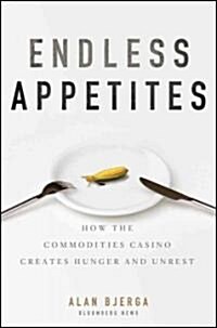 Endless Appetites: How the Commodities Casino Creates Hunger and Unrest (Hardcover)