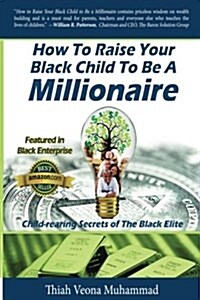 How to Raise Your Black Child to Be a Millionaire: Child-Rearing Secrets of the Black Elite (Paperback)