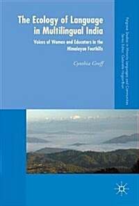 The Ecology of Language in Multilingual India : Voices of Women and Educators in the Himalayan Foothills (Hardcover, 1st ed. 2018)