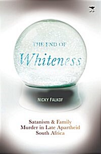 The End of Whiteness: Satanism and Family Murder in Late Apartheid South Africa (Paperback, None)