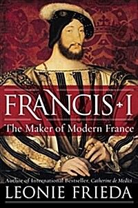 Francis I: The Maker of Modern France (Hardcover)