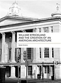 William Strickland and the Creation of an American Architecture (Hardcover)