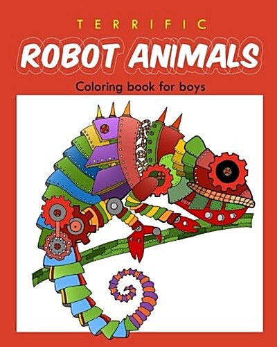 Terrific Robot Animal Coloring Book for Boys: ROBOT COLORING BOOK For Boys and Kids Coloring Books Ages 4-8, 9-12 Boys, Girls, and Everyone (Paperback)