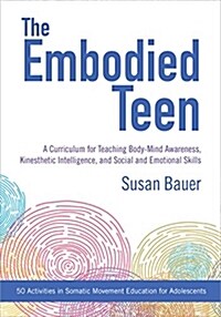 The Embodied Teen: A Somatic Curriculum for Teaching Body-Mind Awareness, Kinesthetic Intelligence, and Social and Emotional Skills--50 A (Paperback)