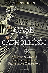 The Case for Catholicism: Answers to Classic and Contemporary Protestant Objections (Paperback)