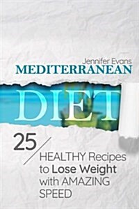 Mediterranean Diet: 25 Healthy Recipes to Lose Weight with Amazing Speed (Paperback)