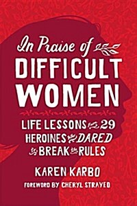 In Praise of Difficult Women: Life Lessons from 29 Heroines Who Dared to Break the Rules (Hardcover)