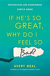 If Hes So Great, Why Do I Feel So Bad?: Recognizing and Overcoming Subtle Abuse (Paperback)