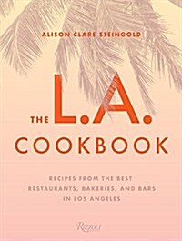 The L.A. Cookbook: Recipes from the Best Restaurants, Bakeries, and Bars in Los Angeles (Hardcover)