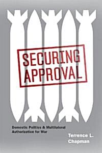Securing Approval: Domestic Politics and Multilateral Authorization for War (Paperback)