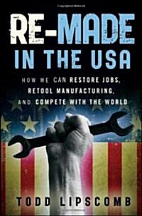 Re-Made in the USA: How We Can Restore Jobs, Retool Manufacturing, and Compete with the World (Hardcover)
