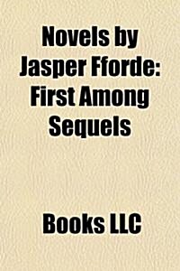 Novels by Jasper Fforde (Study Guide): First Among Sequels, the Eyre Affair, Lost in a Good Book, the Well of Lost Plots, Something Rotten (Paperback)