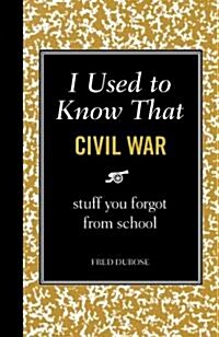 I Used to Know That: Civil War: Stuff You Forgot from School (Hardcover)