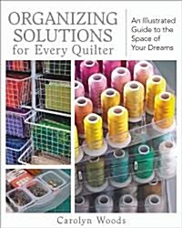 Organizing Solutions for Every Quilter: An Illustrated Guide to the Space of Your Dreams (Paperback)