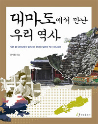대마도에서 만난 우리 역사 :작은 섬 대마도에서 펼쳐지는 한국과 일본의 역사 파노라마 