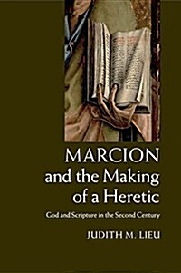 Marcion and the Making of a Heretic : God and Scripture in the Second Century (Paperback)