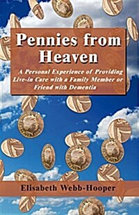 Pennies from Heaven : A Personal Experience of Providing Live-in Care with a Family Member or Friend with Dementia (Paperback)