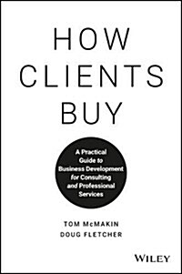 How Clients Buy: A Practical Guide to Business Development for Consulting and Professional Services (Hardcover)