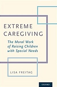 Extreme Caregiving: The Moral Work of Raising Children with Special Needs (Paperback)