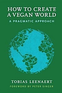 How to Create a Vegan World: A Pragmatic Approach (Paperback)