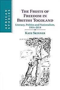 The Fruits of Freedom in British Togoland : Literacy, Politics and Nationalism, 1914–2014 (Paperback)