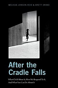 After the Cradle Falls: What Child Abuse Is, How We Respond to It, and What You Can Do about It (Hardcover)