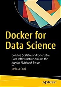 Docker for Data Science: Building Scalable and Extensible Data Infrastructure Around the Jupyter Notebook Server (Paperback)