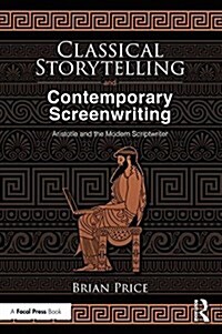 Classical Storytelling and Contemporary Screenwriting : Aristotle and the Modern Scriptwriter (Paperback)