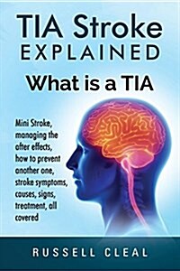 Tia Stroke Explained: What Is a Tia, Mini Stroke, Managing the After Effects, How to Prevent Another One, Stroke Symptoms, Causes, Signs, Tr (Paperback)
