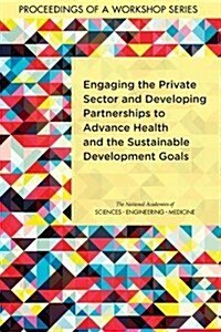 Engaging the Private Sector and Developing Partnerships to Advance Health and the Sustainable Development Goals: Proceedings of a Workshop Series (Paperback)