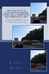 Advances in AI and Autonomous Vehicles: Cybernetic Self-Driving Cars: Practical Advances in Artificial Intelligence (AI) and Machine Learning (Paperback)
